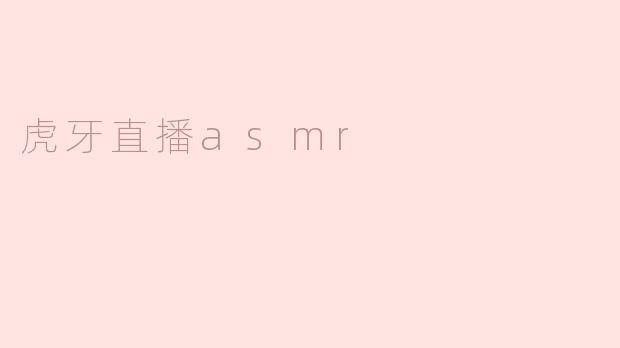 虎牙直播的ASMR有什么特色？