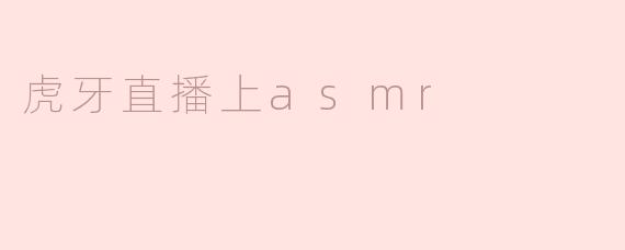 探寻虎牙直播中的ASMR世界
