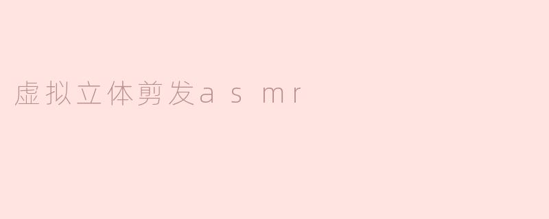 虚拟立体剪发asmr