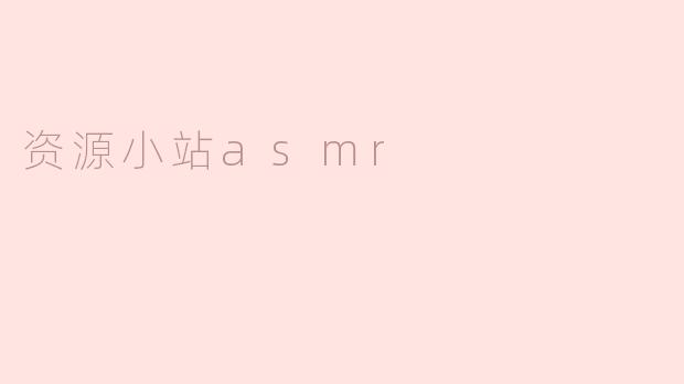 什么是“资源小站ASMR”？  