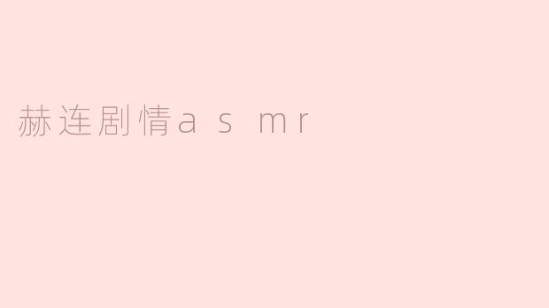赫连剧情asmr是什么？**
