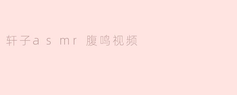 轩子asmr腹鸣视频