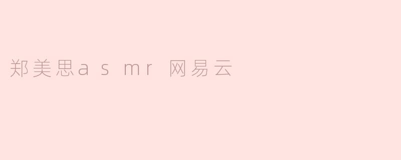 ### 郑美思ASMR在网易云音乐的魅力探索