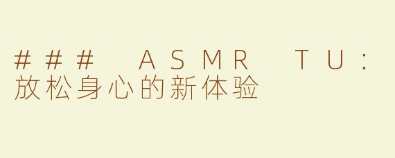 ### ASMR TU：放松身心的新体验