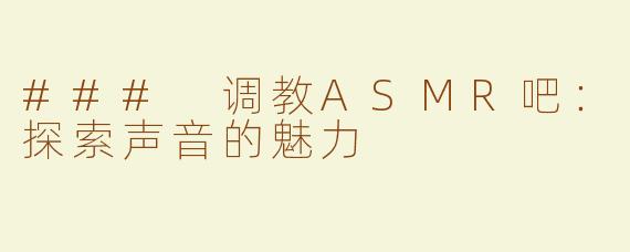 ### 调教ASMR吧：探索声音的魅力
