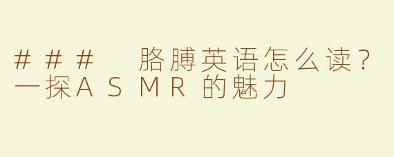 ### 胳膊英语怎么读？一探ASMR的魅力