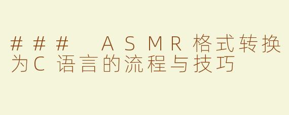 ### ASMR格式转换为C语言的流程与技巧