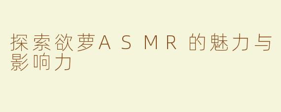 探索欲萝ASMR的魅力与影响力