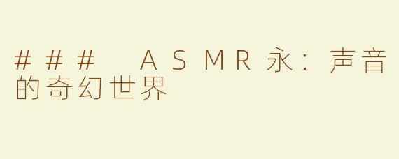 ### ASMR永：声音的奇幻世界