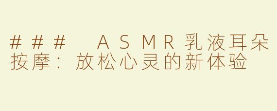 ### ASMR乳液耳朵按摩：放松心灵的新体验