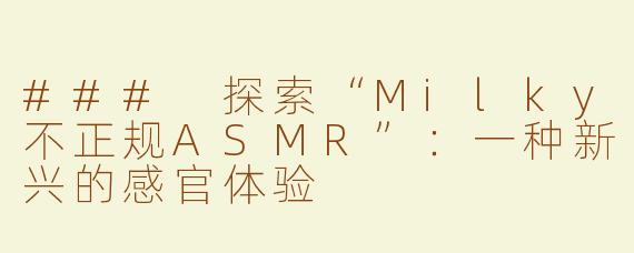 ### 探索“Milky不正规ASMR”：一种新兴的感官体验