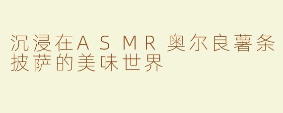 沉浸在ASMR奥尔良薯条披萨的美味世界