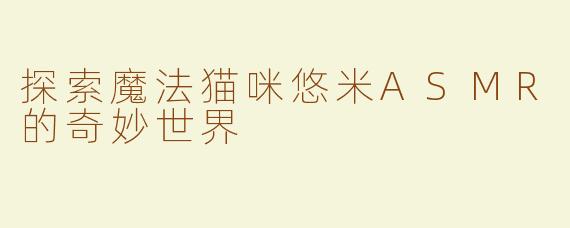 探索魔法猫咪悠米ASMR的奇妙世界