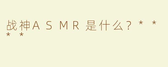 战神ASMR是什么？****