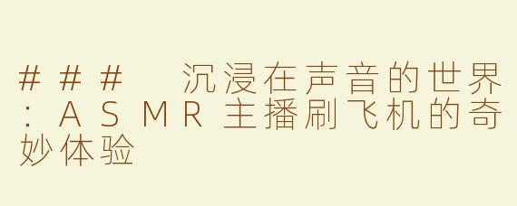 ### 沉浸在声音的世界：ASMR主播刷飞机的奇妙体验