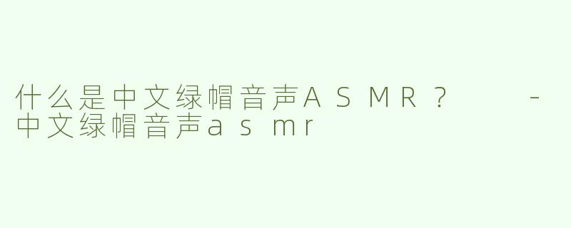 什么是中文绿帽音声ASMR？  