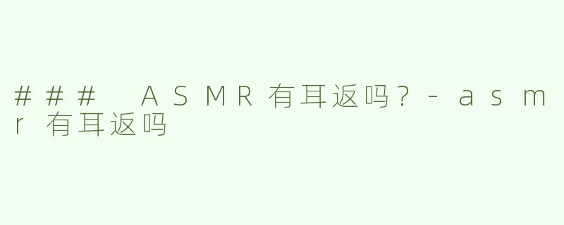 ### ASMR有耳返吗？-asmr有耳返吗