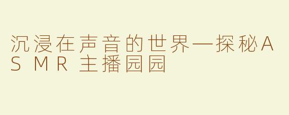 沉浸在声音的世界—探秘ASMR主播园园