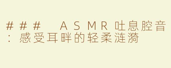 ### ASMR吐息腔音：感受耳畔的轻柔涟漪