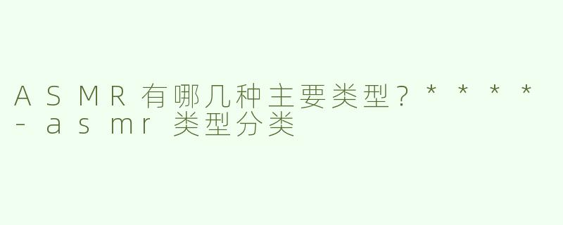 ASMR有哪几种主要类型？****
