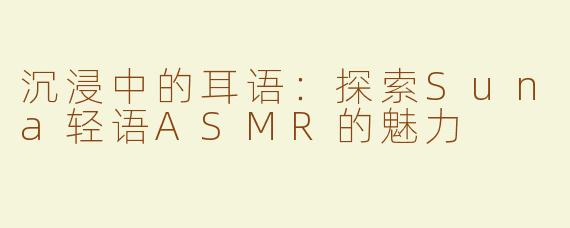 沉浸中的耳语：探索Suna轻语ASMR的魅力