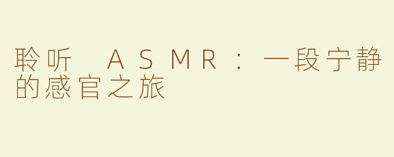 聆听 ASMR：一段宁静的感官之旅