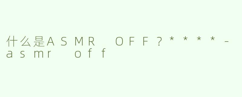 什么是ASMR OFF？****