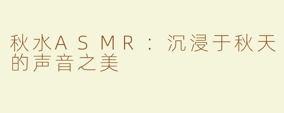 秋水ASMR：沉浸于秋天的声音之美