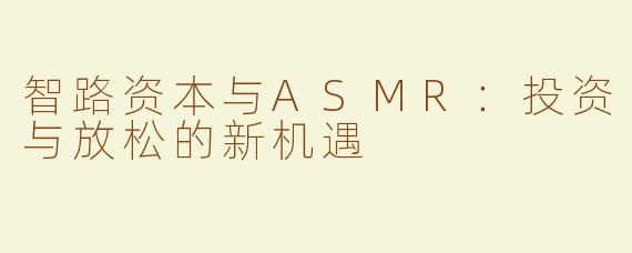 智路资本与ASMR：投资与放松的新机遇