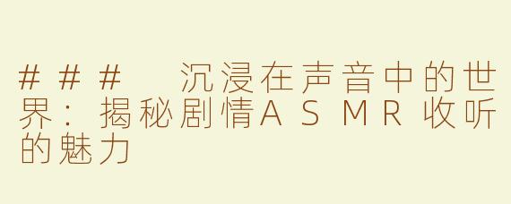 ### 沉浸在声音中的世界：揭秘剧情ASMR收听的魅力
