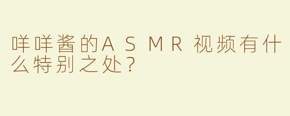 咩咩酱的ASMR视频有什么特别之处？