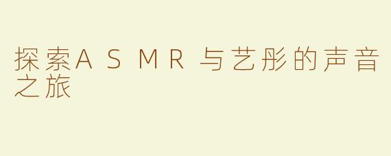 探索ASMR与艺彤的声音之旅