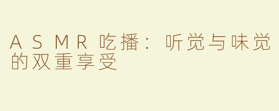 ASMR吃播：听觉与味觉的双重享受