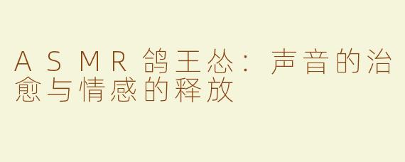 ASMR鸽王怂：声音的治愈与情感的释放