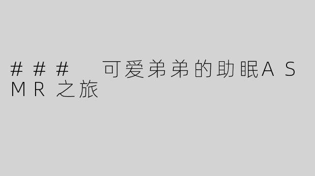 ### 可爱弟弟的助眠ASMR之旅