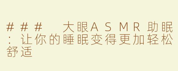### 大眼ASMR助眠：让你的睡眠变得更加轻松舒适