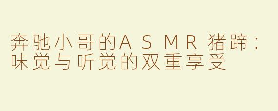 奔驰小哥的ASMR猪蹄：味觉与听觉的双重享受