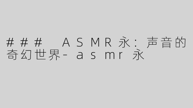 ### ASMR永：声音的奇幻世界