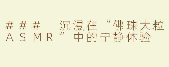 ### 沉浸在“佛珠大粒ASMR”中的宁静体验