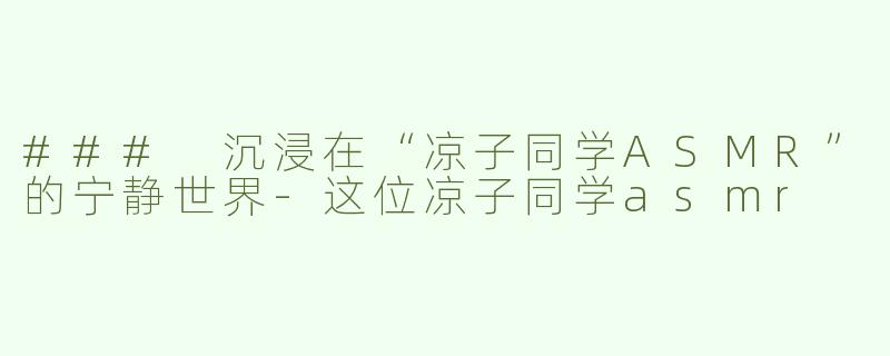 ### 沉浸在“凉子同学ASMR”的宁静世界