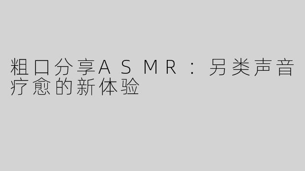 粗口分享ASMR：另类声音疗愈的新体验