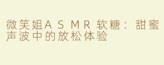 微笑姐ASMR软糖：甜蜜声波中的放松体验