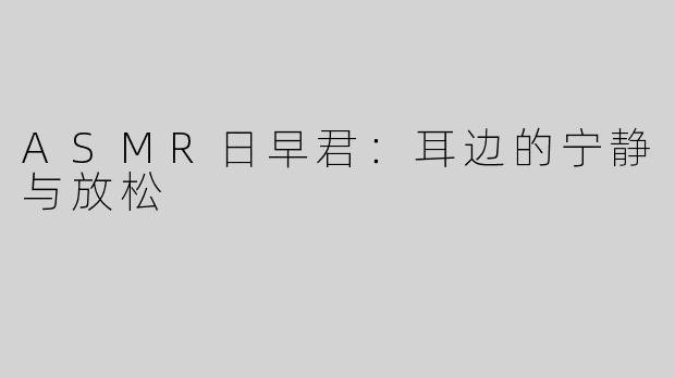 ASMR日早君：耳边的宁静与放松