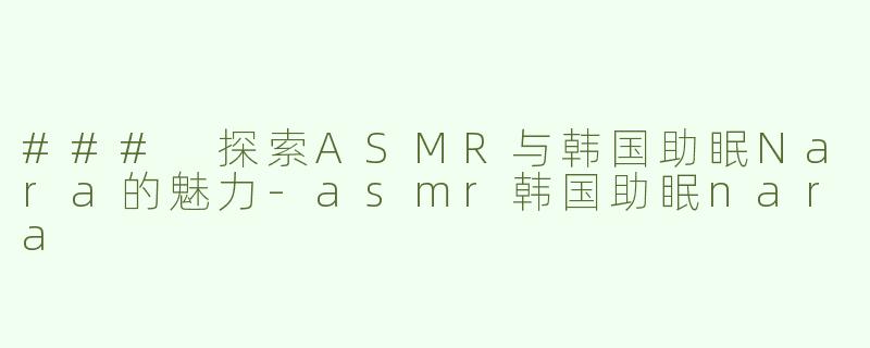 ### 探索ASMR与韩国助眠Nara的魅力