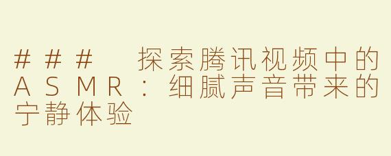 ### 探索腾讯视频中的ASMR：细腻声音带来的宁静体验