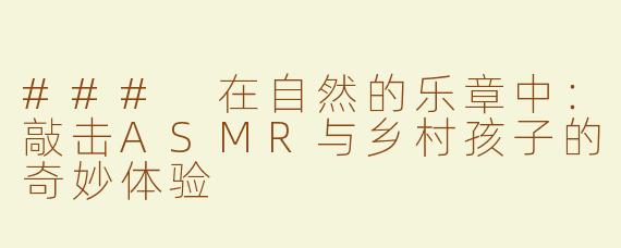 ### 在自然的乐章中：敲击ASMR与乡村孩子的奇妙体验