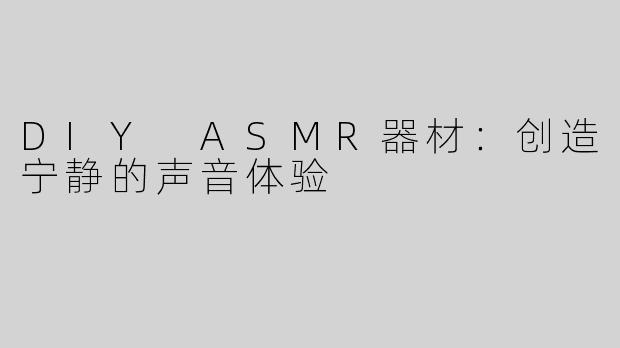 DIY ASMR器材：创造宁静的声音体验