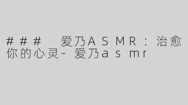 ### 爱乃ASMR：治愈你的心灵