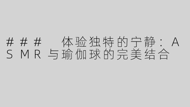 ### 体验独特的宁静：ASMR与瑜伽球的完美结合