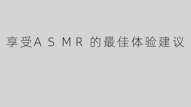 享受ASMR的最佳体验建议